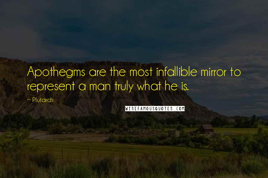 Plutarch Quotes: Apothegms are the most infallible mirror to represent a man truly what he is.