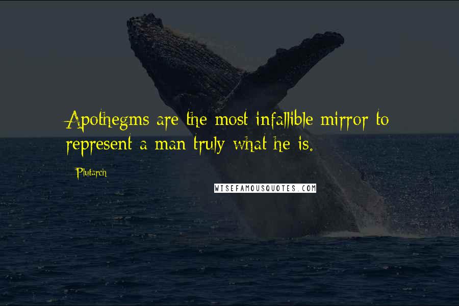 Plutarch Quotes: Apothegms are the most infallible mirror to represent a man truly what he is.