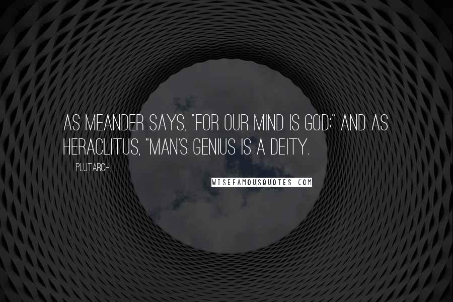 Plutarch Quotes: As Meander says, "For our mind is God;" and as Heraclitus, "Man's genius is a deity.