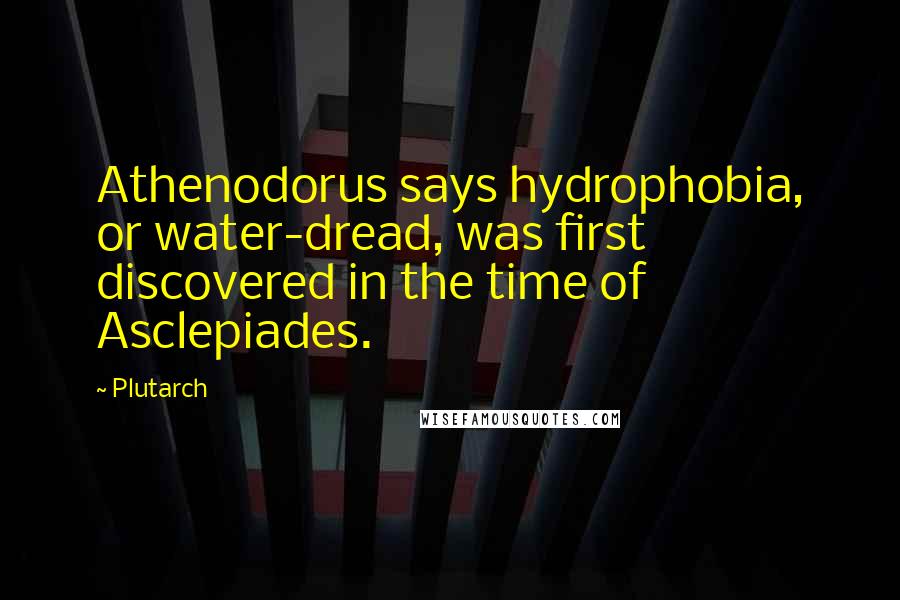 Plutarch Quotes: Athenodorus says hydrophobia, or water-dread, was first discovered in the time of Asclepiades.