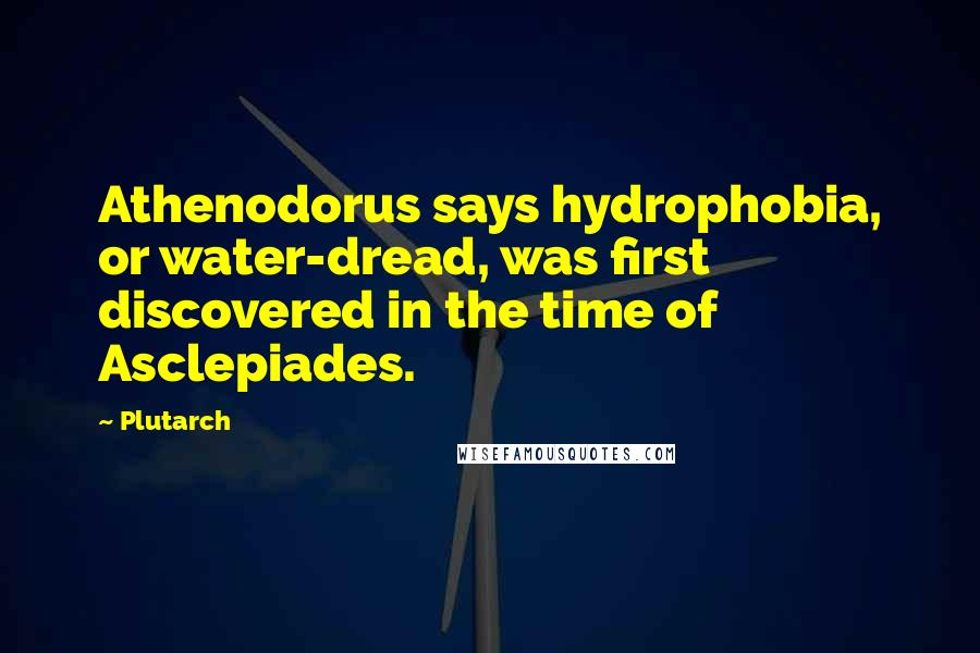 Plutarch Quotes: Athenodorus says hydrophobia, or water-dread, was first discovered in the time of Asclepiades.