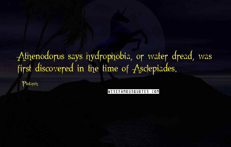 Plutarch Quotes: Athenodorus says hydrophobia, or water-dread, was first discovered in the time of Asclepiades.