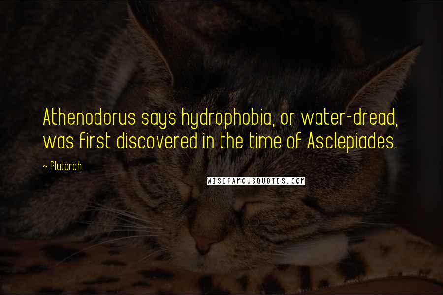 Plutarch Quotes: Athenodorus says hydrophobia, or water-dread, was first discovered in the time of Asclepiades.