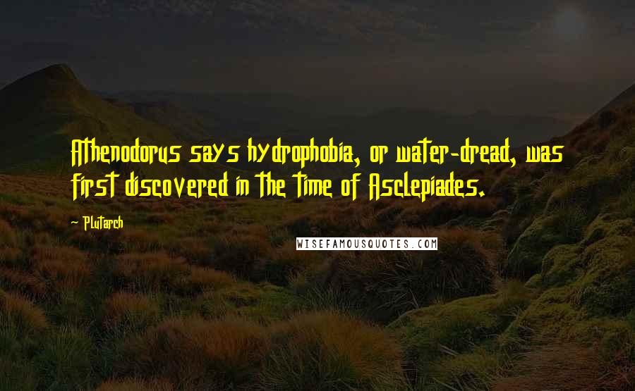 Plutarch Quotes: Athenodorus says hydrophobia, or water-dread, was first discovered in the time of Asclepiades.