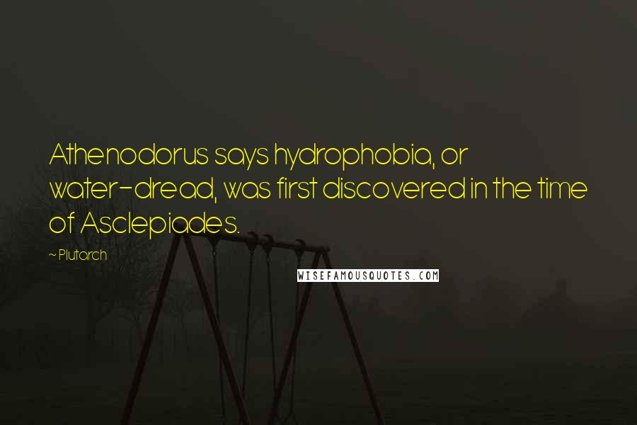 Plutarch Quotes: Athenodorus says hydrophobia, or water-dread, was first discovered in the time of Asclepiades.