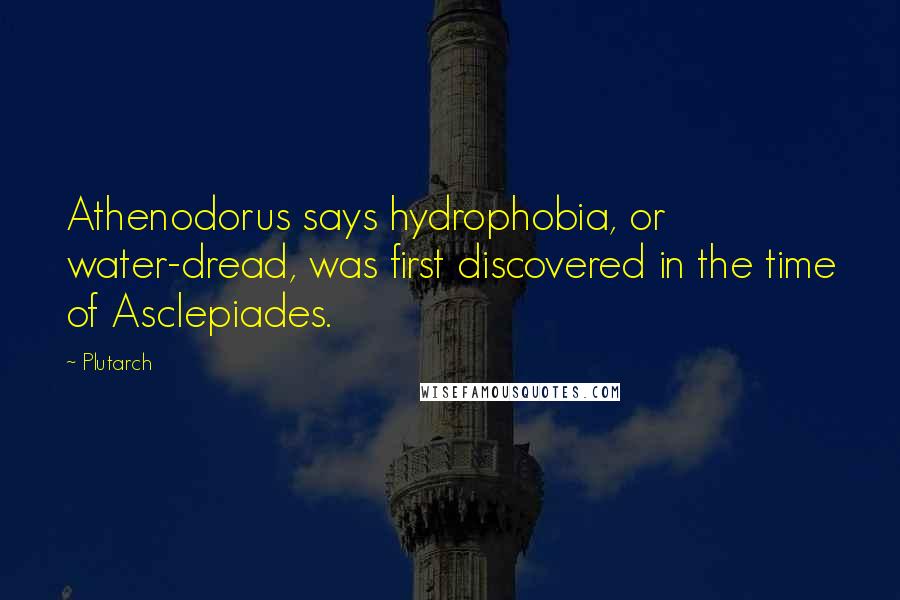 Plutarch Quotes: Athenodorus says hydrophobia, or water-dread, was first discovered in the time of Asclepiades.