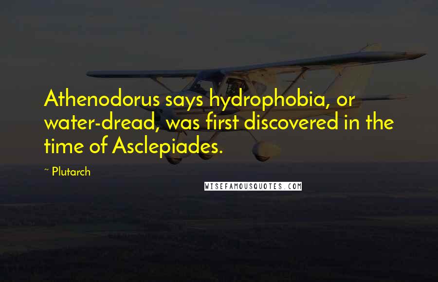 Plutarch Quotes: Athenodorus says hydrophobia, or water-dread, was first discovered in the time of Asclepiades.