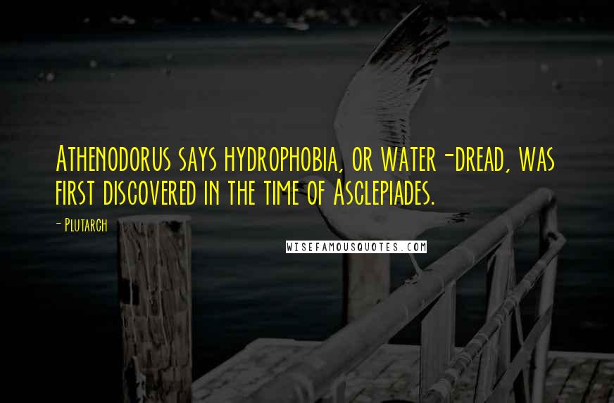 Plutarch Quotes: Athenodorus says hydrophobia, or water-dread, was first discovered in the time of Asclepiades.