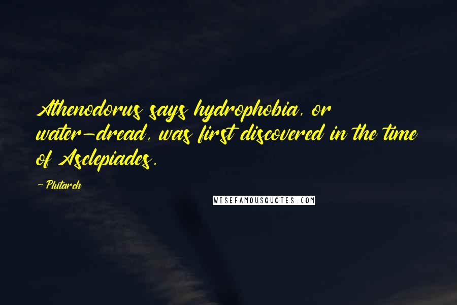 Plutarch Quotes: Athenodorus says hydrophobia, or water-dread, was first discovered in the time of Asclepiades.