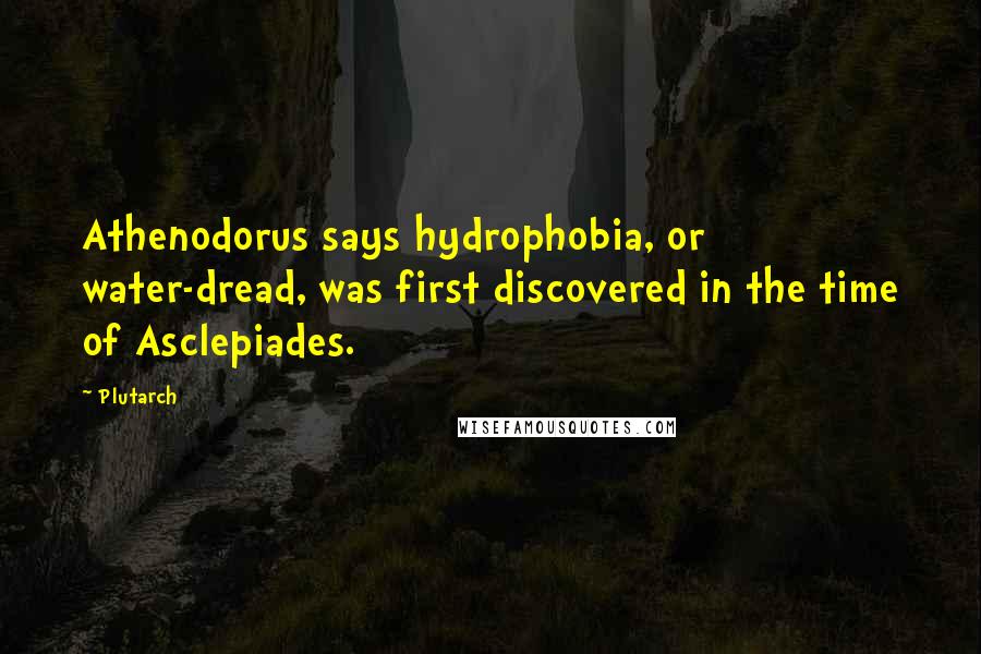 Plutarch Quotes: Athenodorus says hydrophobia, or water-dread, was first discovered in the time of Asclepiades.