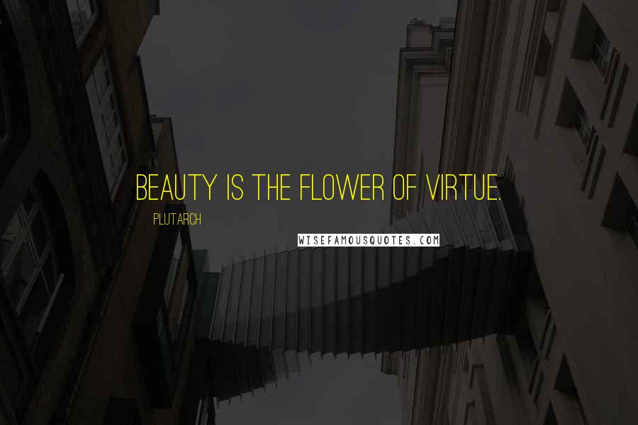 Plutarch Quotes: Beauty is the flower of virtue.