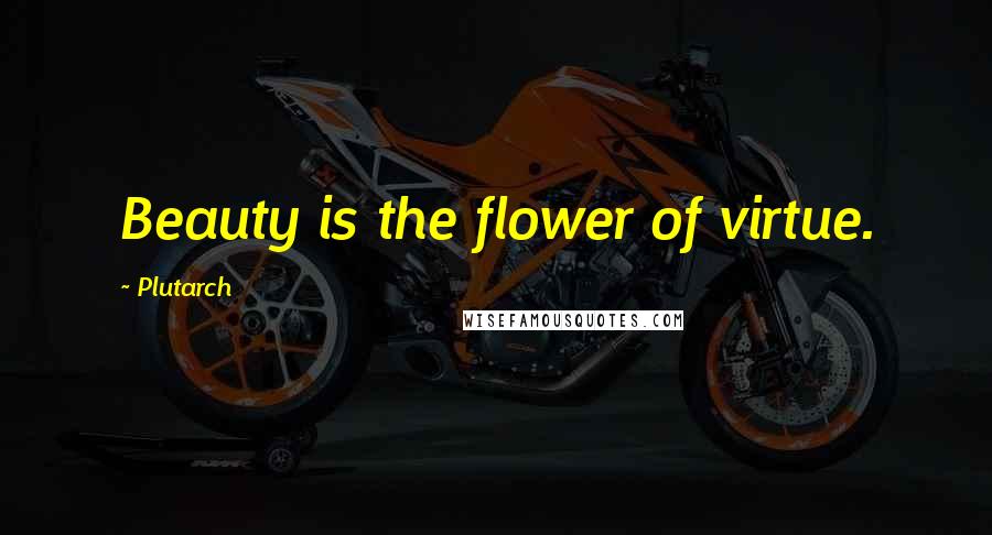 Plutarch Quotes: Beauty is the flower of virtue.