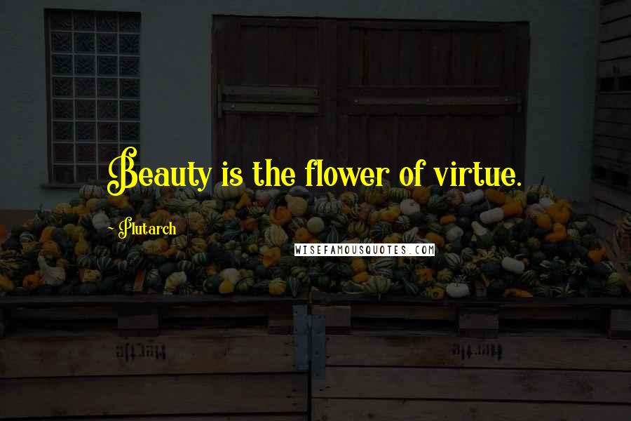 Plutarch Quotes: Beauty is the flower of virtue.