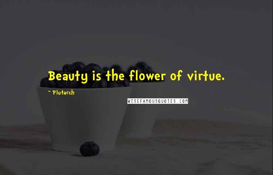 Plutarch Quotes: Beauty is the flower of virtue.