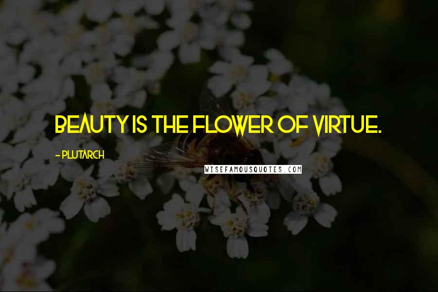 Plutarch Quotes: Beauty is the flower of virtue.