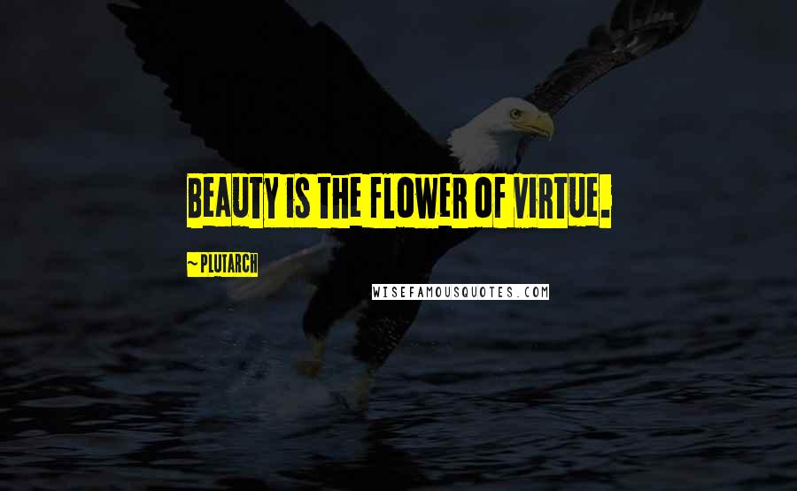 Plutarch Quotes: Beauty is the flower of virtue.