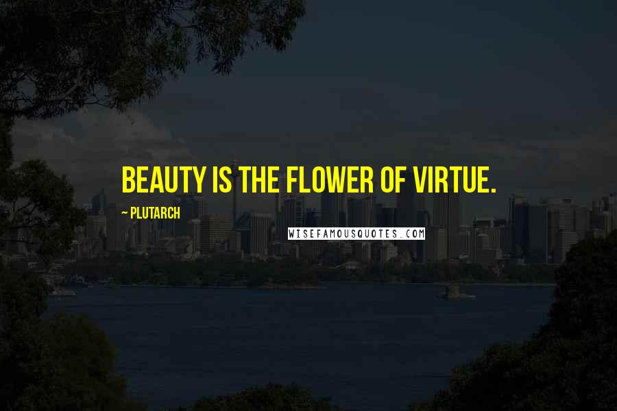 Plutarch Quotes: Beauty is the flower of virtue.