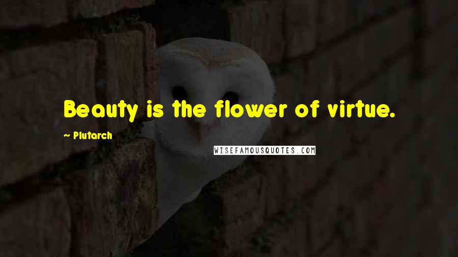 Plutarch Quotes: Beauty is the flower of virtue.