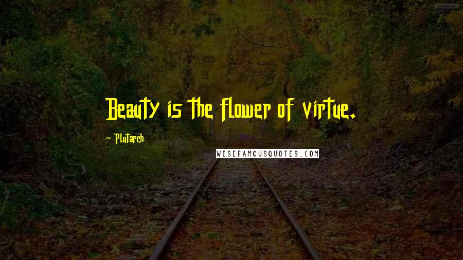 Plutarch Quotes: Beauty is the flower of virtue.