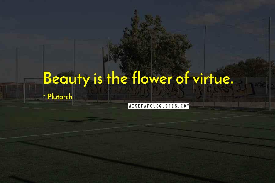 Plutarch Quotes: Beauty is the flower of virtue.