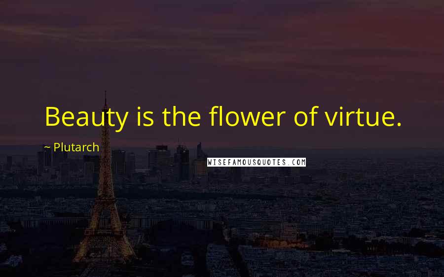 Plutarch Quotes: Beauty is the flower of virtue.