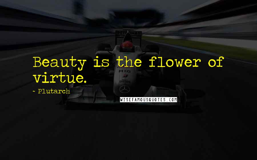 Plutarch Quotes: Beauty is the flower of virtue.