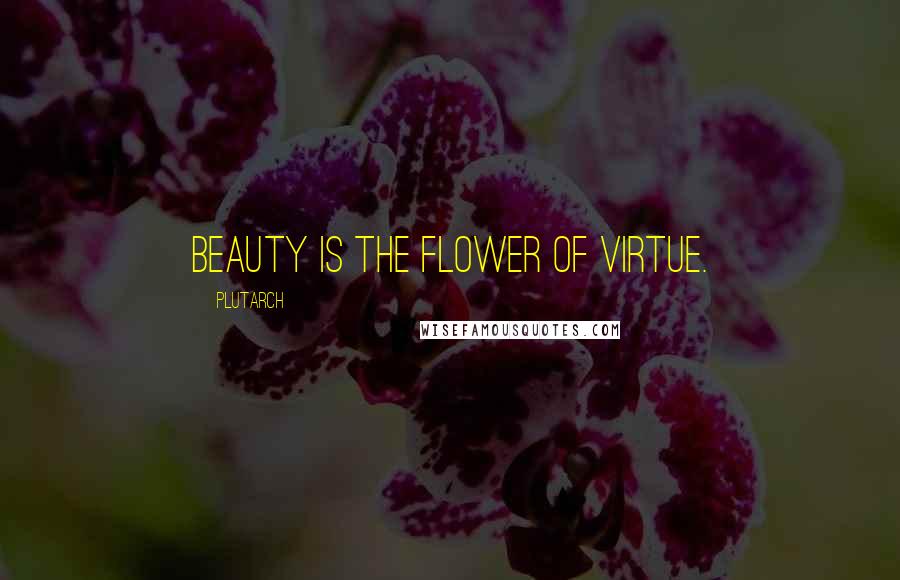 Plutarch Quotes: Beauty is the flower of virtue.