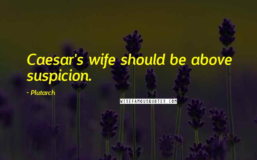 Plutarch Quotes: Caesar's wife should be above suspicion.