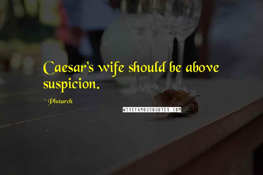 Plutarch Quotes: Caesar's wife should be above suspicion.