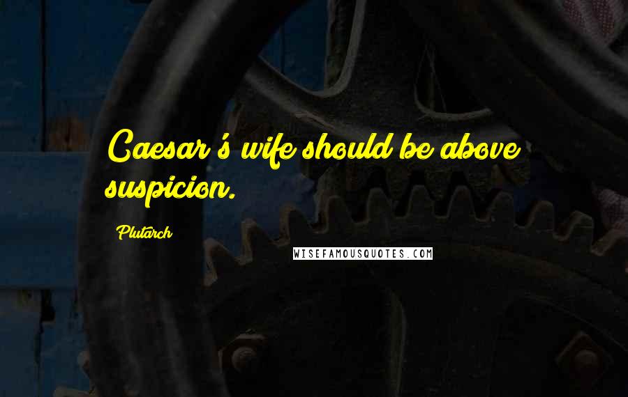 Plutarch Quotes: Caesar's wife should be above suspicion.