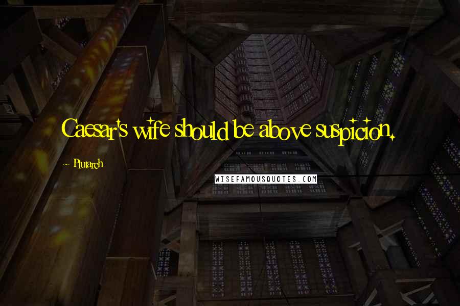 Plutarch Quotes: Caesar's wife should be above suspicion.