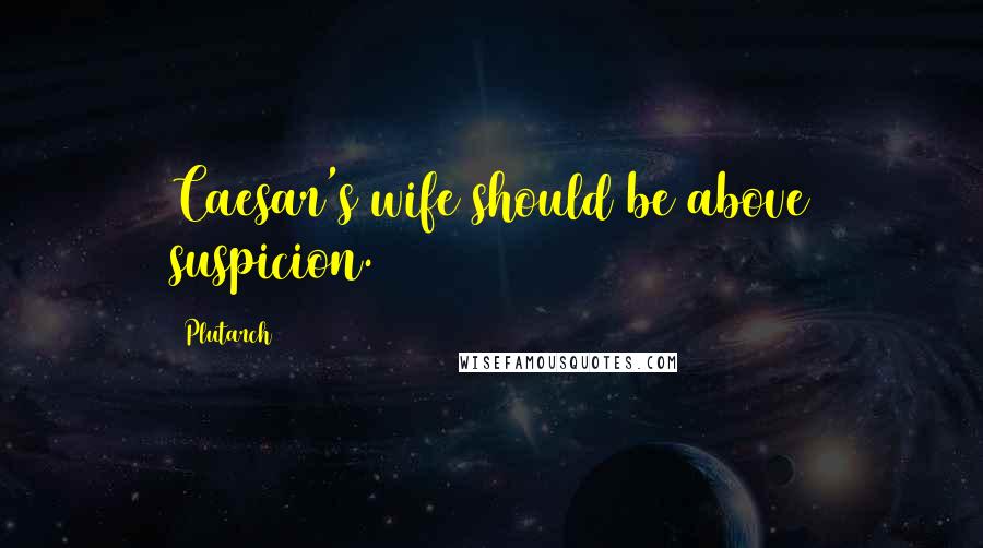 Plutarch Quotes: Caesar's wife should be above suspicion.