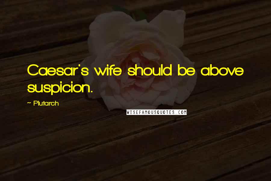 Plutarch Quotes: Caesar's wife should be above suspicion.