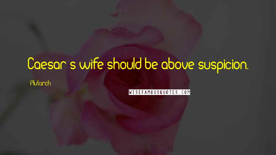 Plutarch Quotes: Caesar's wife should be above suspicion.