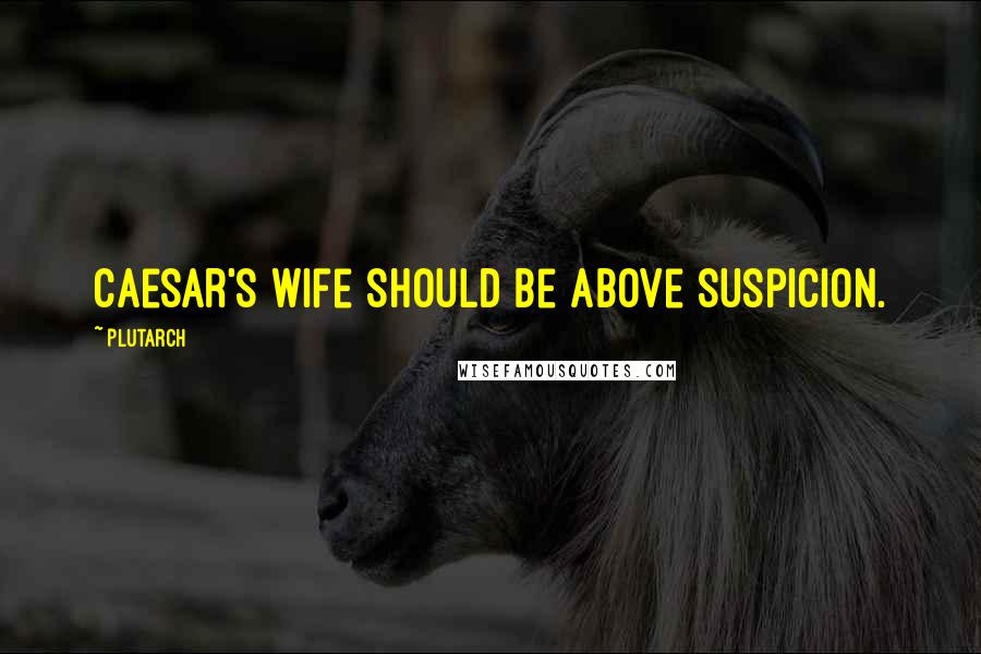 Plutarch Quotes: Caesar's wife should be above suspicion.