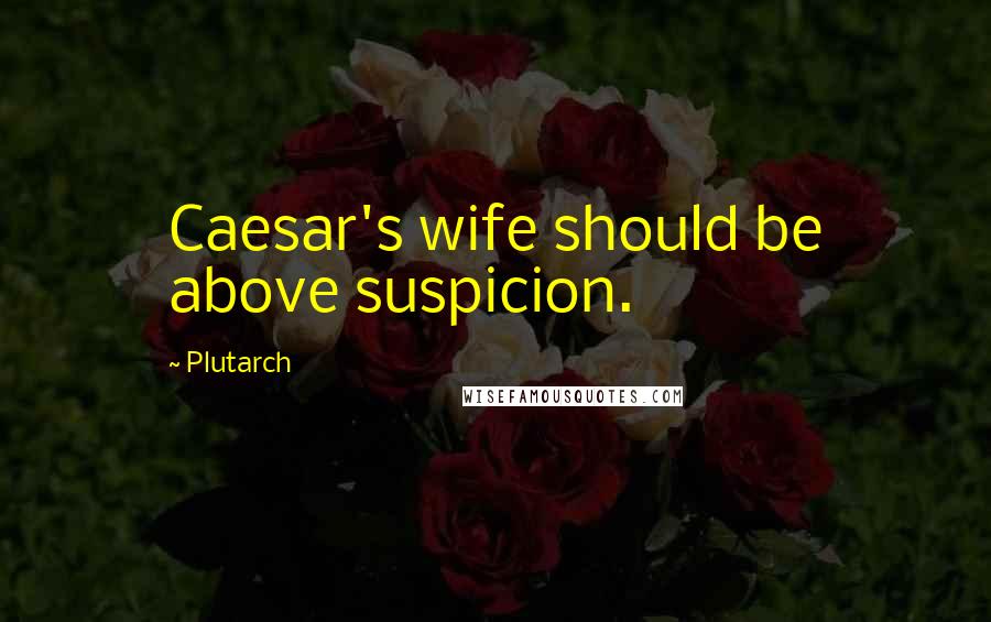 Plutarch Quotes: Caesar's wife should be above suspicion.