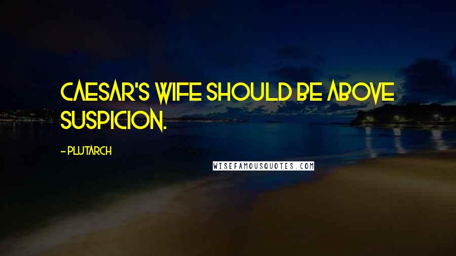 Plutarch Quotes: Caesar's wife should be above suspicion.