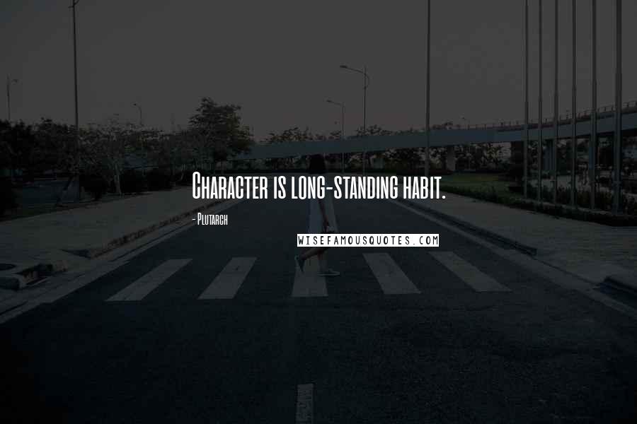 Plutarch Quotes: Character is long-standing habit.