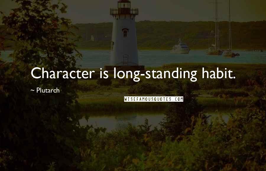 Plutarch Quotes: Character is long-standing habit.