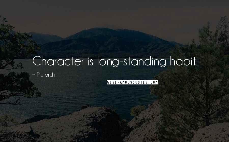 Plutarch Quotes: Character is long-standing habit.