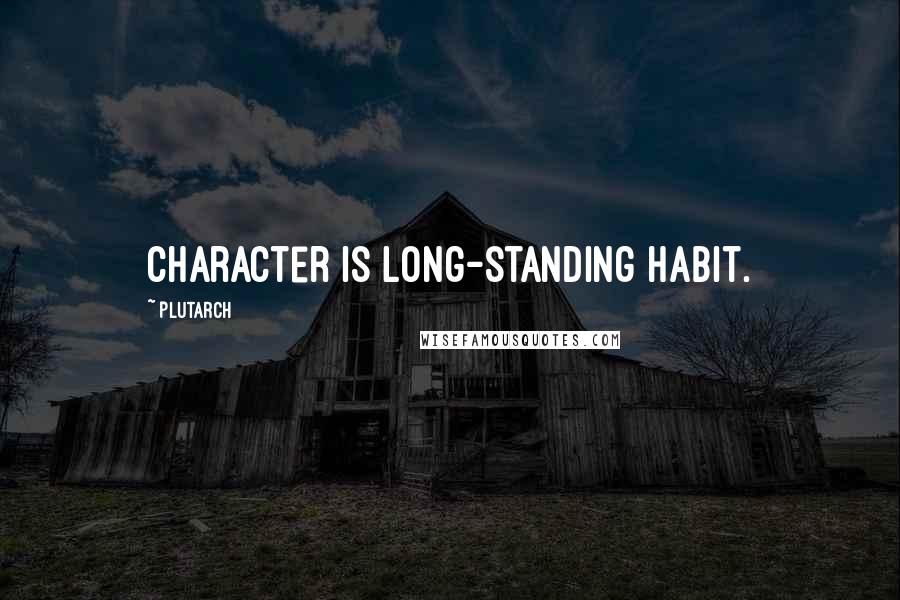 Plutarch Quotes: Character is long-standing habit.