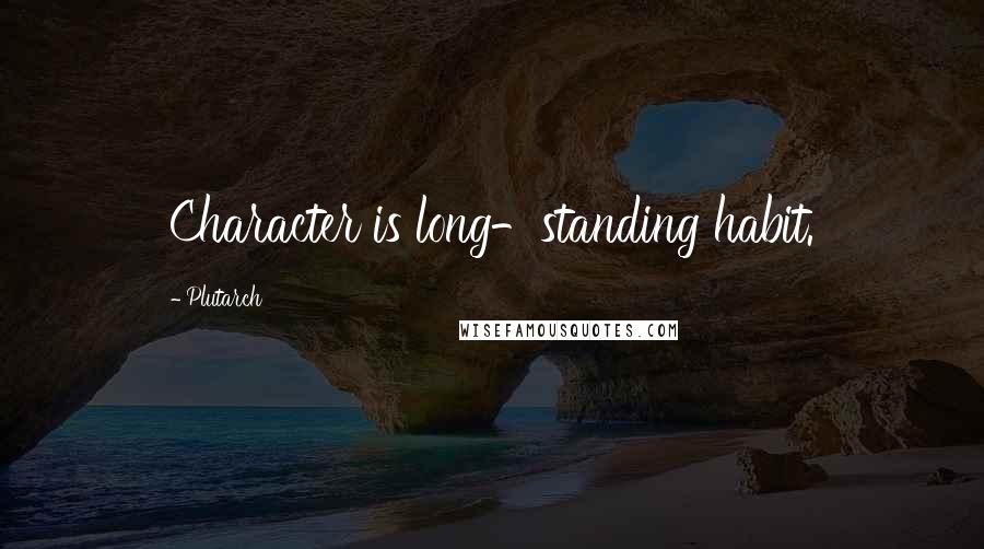 Plutarch Quotes: Character is long-standing habit.
