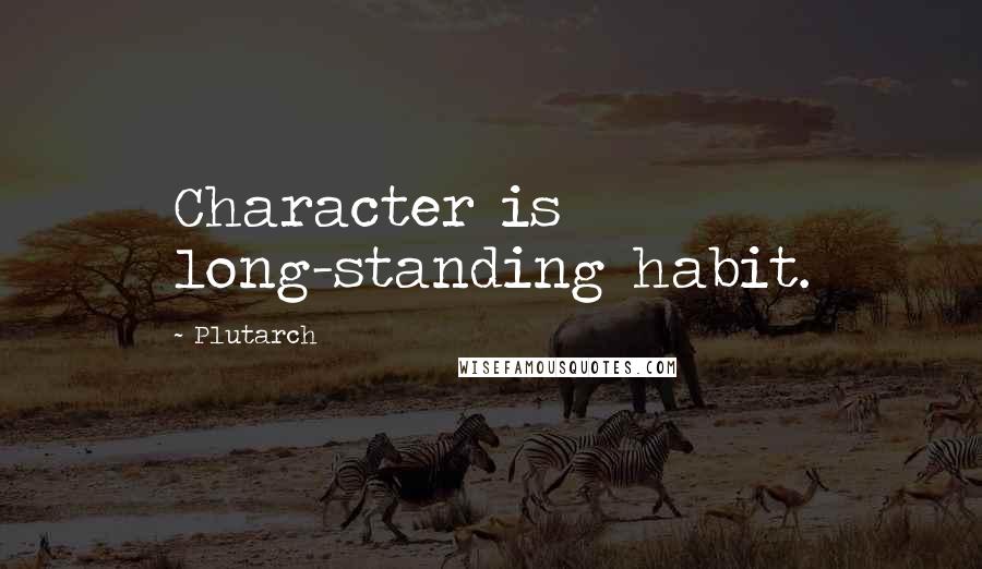 Plutarch Quotes: Character is long-standing habit.