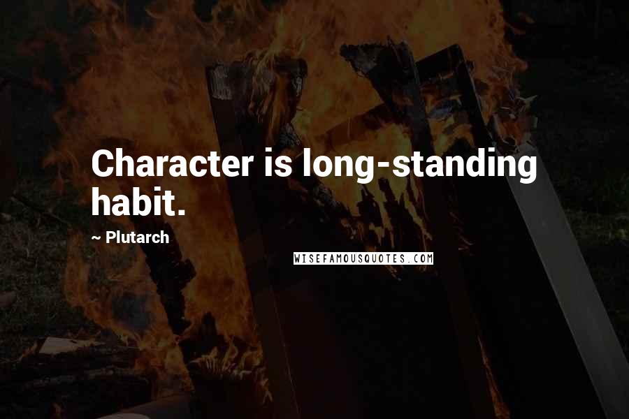 Plutarch Quotes: Character is long-standing habit.