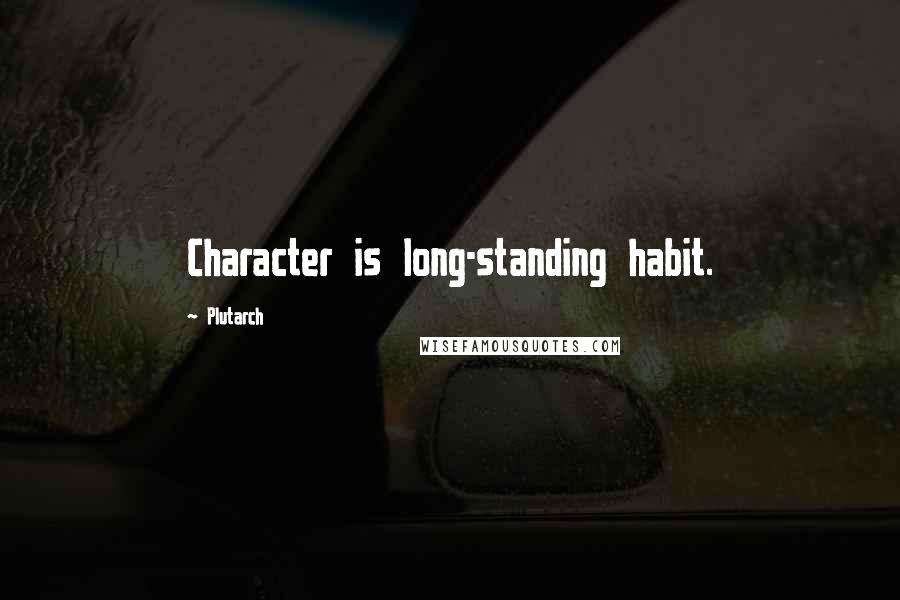 Plutarch Quotes: Character is long-standing habit.