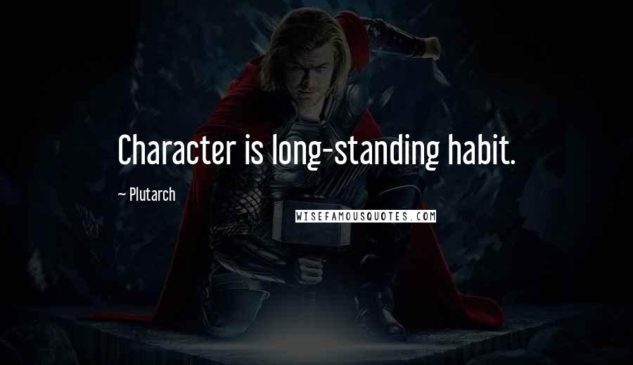 Plutarch Quotes: Character is long-standing habit.