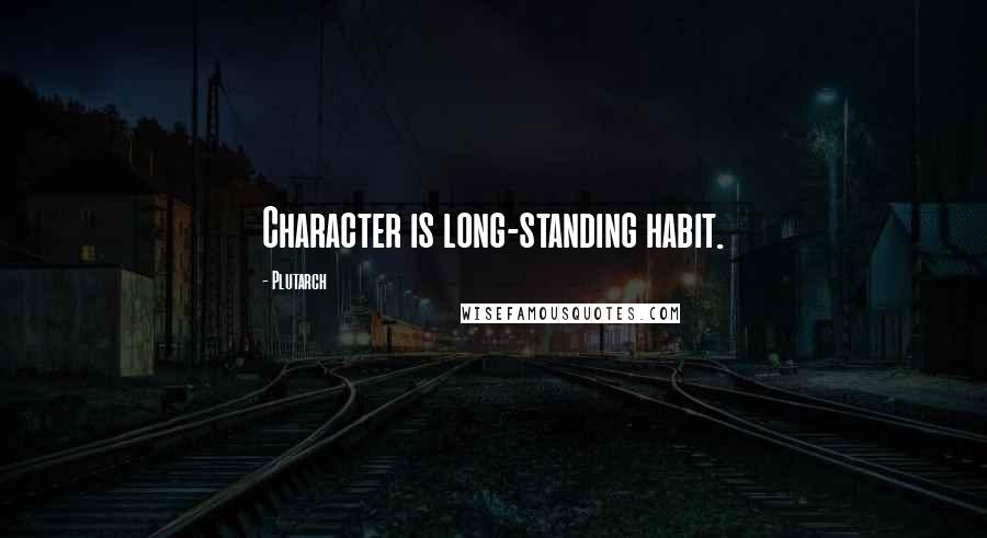 Plutarch Quotes: Character is long-standing habit.