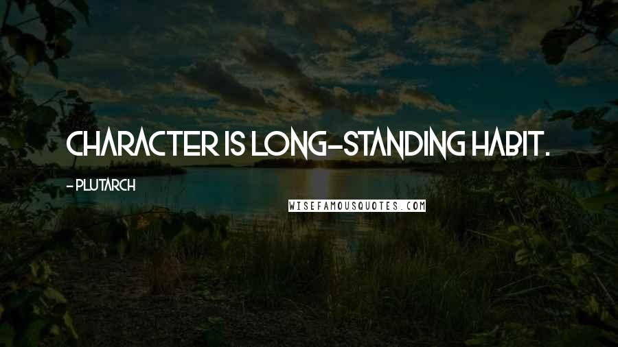 Plutarch Quotes: Character is long-standing habit.