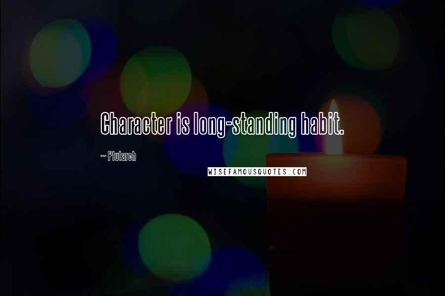 Plutarch Quotes: Character is long-standing habit.
