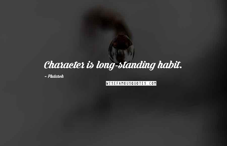 Plutarch Quotes: Character is long-standing habit.